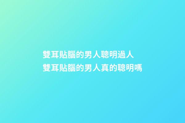雙耳貼腦的男人聰明過人 雙耳貼腦的男人真的聰明嗎